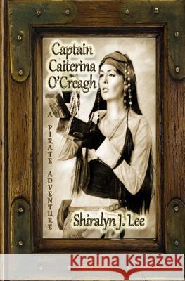 Captain Caiterina O'Creagh: A Pirate Adventure Shiralyn J. Lee 9781508596790 Createspace