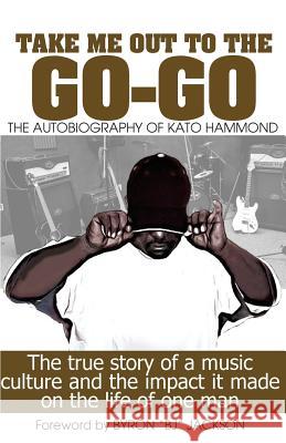Take Me Out The The Go-Go: The True Story Of A Music Culture And The Impact It Made On The Life Of One Man Green, Marlon 9781508597612