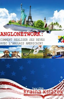 Anglonetwork: Comment réaliser ses rêves avec l'anglais américain? Loua, Yara 9781508598039 Createspace