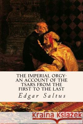 The Imperial Orgy-An Account of the Tsars from the First to the Last Edgar Saltus 9781508598060 Createspace