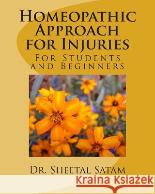 Homeopathic Approach for Injuries: For Students and Beginners Dr Sheetal Satam 9781508598343 Createspace Independent Publishing Platform