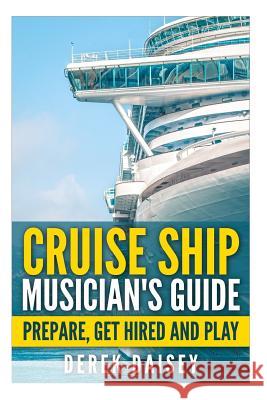 Cruise Ship Musician's Guide: Prepare, Get Hired and Play Derek Daisey 9781508598350 Createspace