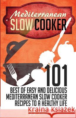 Mediterranean Slow Cooker: 101 Best of Easy and Delicious Mediterranean Slow Cooker Recipes to a Healthy Life J. J. Lewis 9781508598626 Createspace Independent Publishing Platform