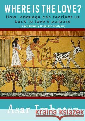 Where Is the Love?: How Language Can Reorient Us Back to Love's Purpose Asar Imhotep 9781508598923