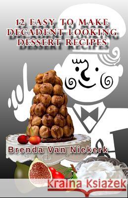 12 Easy To Make Decadent Looking Dessert Recipes Niekerk, Brenda Van 9781508598930