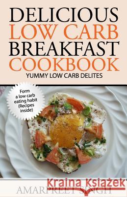 Delicious Low Carb Breakfast Cookbook- Yummy low carb delights Singh, Amarpreet 9781508599524 Createspace