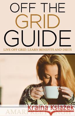 Off The Grid Guide: Live Off Grid. Learn benefits and diets. Singh, Amarpreet 9781508600152 Createspace
