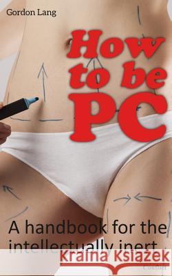 How to be PC Lang, Gordon 9781508600367 Createspace