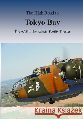 The High Road to Tokyo Bay: The AAF in the Asiatic-Pacific Theater U. S. Air Force 9781508600411 Createspace