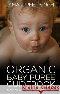 Organic Baby Puree Guidebook: Learn all baby purees in less than an hour Singh, Amarpreet 9781508600473 Createspace