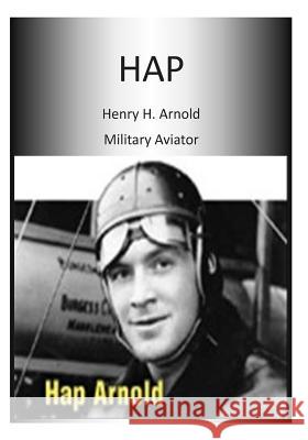 Hap: Henry H. Arnold Military Aviator Office of Air Force History              U. S. Air Force 9781508600794 Createspace