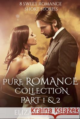 Pure Romance Collection Part 1 & 2: 8 Sweet Romance Short Stories Elizabeth Reed 9781508600824