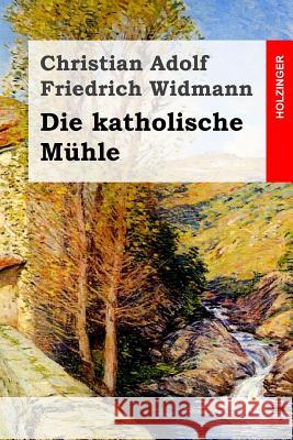 Die katholische Mühle Widmann, Christian Adolf Friedrich 9781508601463