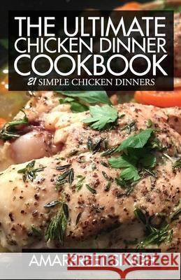 The Ultimate Chicken Dinner Cookbook: 21 Simple Chicken Dinners Amarpreet Singh 9781508601524 Createspace Independent Publishing Platform