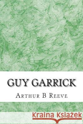 Guy Garrick: (Arthur B Reeve Classics Collection) Arthur B 9781508601647 Createspace