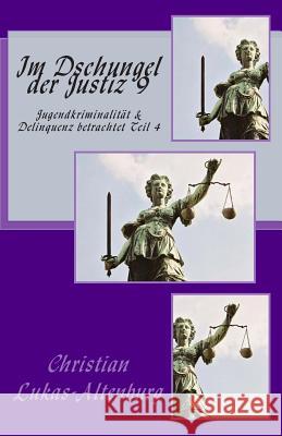 Im Dschungel der Justiz 9: Jugendkriminalität & Delinquenz betrachtet Teil 4 Lukas-Altenburg, Christian 9781508602293 Createspace