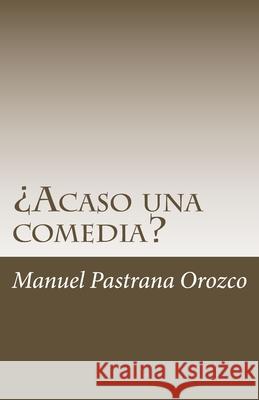 ¿Acaso una comedia? Pastrana Orozco, Manuel 9781508602354 Createspace