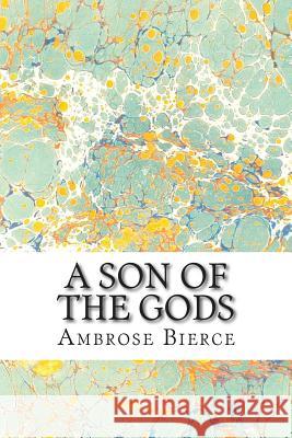 A Son Of The Gods: (Ambrose Bierce Classics Collection) Bierce, Ambrose 9781508602552