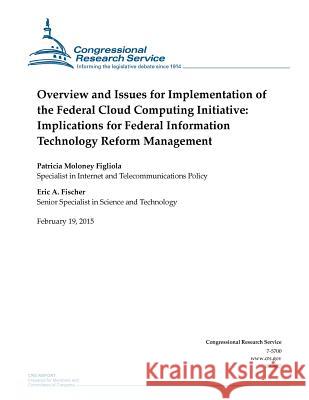 Overview and Issues for Implementation of the Federal Cloud Computing Initiative: Implications for Federal Information Technology Reform Management Congressional Research Service 9781508602927 Createspace