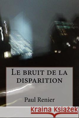 Le bruit de la disparition: Puison-Saint-Ange Renier, Paul 9781508603450 Createspace