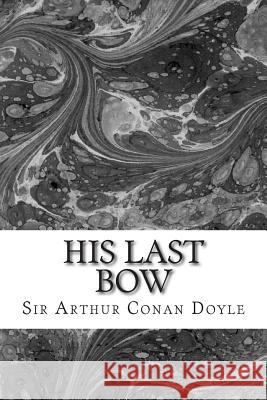 His Last Bow: (Sir Arthur Conan Doyle Classics Collection) Sir Arthur Cona 9781508603801 Createspace