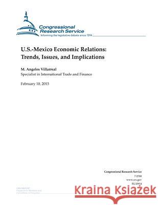 U.S.-Mexico Economic Relations: Trends, Issues, and Implications Congressional Research Service 9781508604594 Createspace