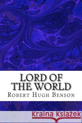 Lord Of The World: (Robert Hugh Benson Classics Collection) Hugh Benson, Robert 9781508604853