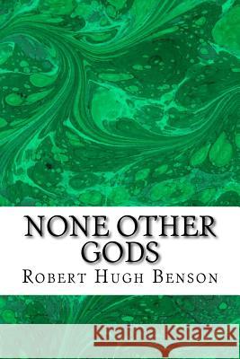 None Other Gods: (Robert Hugh Benson Classics Collection) Robert Hug 9781508605010