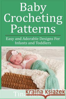 Baby Crocheting Patterns: Easy and Adorable Designs For Infants and Toddlers Roesler, Tina 9781508605676 Createspace