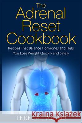 The Adrenal Reset Cookbook: Recipes That Balance Hormones and Help You Lose Weight Quickly and Safely Teresa Taylor 9781508605706