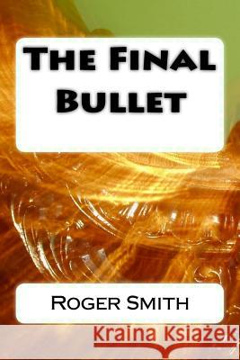 The Final Bullet MR Roger Stuart Smith 9781508606642