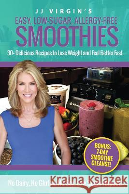 JJ Virgin's Easy, Low-Sugar, Allergy-Free Smoothies: 30+ Delicious Recipes to Lose Weight and Feel Better Fast Jj Virgin 9781508607427
