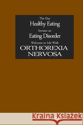 The Day Healthy Eating became an Eating Disorder: Welcome to Orthorexia Nervosa Fernandez, M. 9781508608127 Createspace