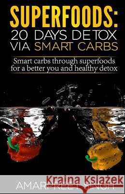 Superfoods: 20 days detox via Smart Carbs Amarpreet Singh 9781508610021 Createspace Independent Publishing Platform