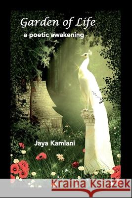 Garden of Life: a poetic awakening Jaya Kamlani, Minal Kamlani, Minal Kamlani 9781508610175 Createspace Independent Publishing Platform