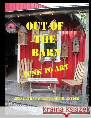 Out of the Barn: Junk to Art MR Daniel R. Snyder MS Jennean L. Kabat 9781508610311 Createspace