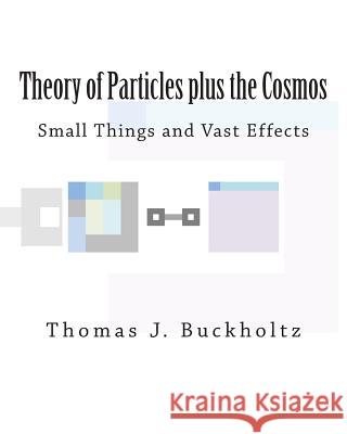 Theory of Particles plus the Cosmos: Small Things and Vast Effects Buckholtz, Thomas J. 9781508610335