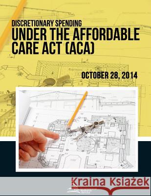 Discretionary Spending Under the Affordable Care Act (ACA) Congressional Research Service 9781508610540 Createspace