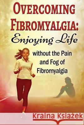 Overcoming Fibromyalgia: Enjoying Life without the Pain and Fog of Fibromyalgia Aimer, Kara 9781508610670