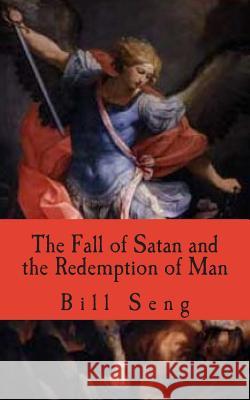 The Fall of Satan and the Redemption of Man: How Satan fell and man was saved Seng, Bill 9781508612513