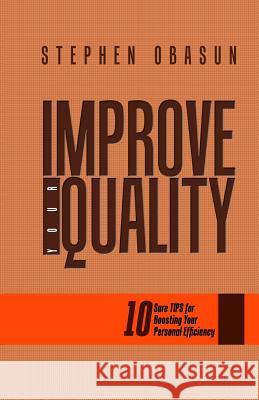 Improve Your Quality: Ten Sure Tips For Boosting Your Personal Efficiency Stephen Obasun 9781508614197 Createspace Independent Publishing Platform