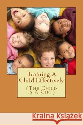 Training A Child Effectively: The Child Is a gift from God Tochukwu Obiekwe 9781508615699 Createspace Independent Publishing Platform