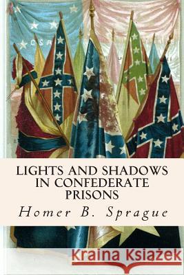 Lights and Shadows in Confederate Prisons Homer B. Sprague 9781508615774 Createspace