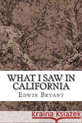 What I Saw In California: (Edwin Bryant Classics Collection) Bryant, Edwin 9781508616795 Createspace