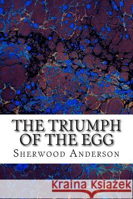 The Triumph Of The Egg: (Sherwood Anderson Classics Collection) Anderson, Sherwood 9781508617761