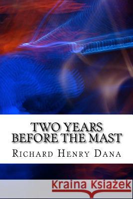 Two Years Before The Mast: (Richard Henry Dana Classics Collection) Henry Dana, Richard 9781508618232