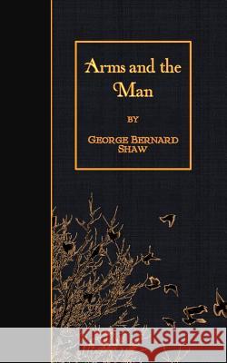 Arms and the Man George Bernard Shaw 9781508619987