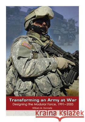 Transforming and Army at War: Designing the Modular Force, 1991-2005 Center of Military History United States 9781508620419 Createspace