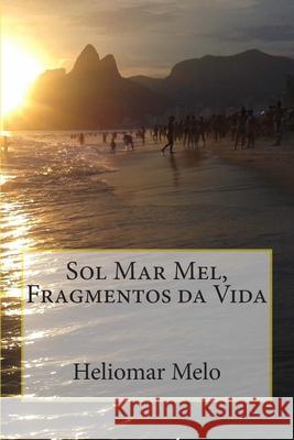 Sol Mar Mel, Fragmentos da Vida Heliomar Melo 9781508621041 Createspace Independent Publishing Platform