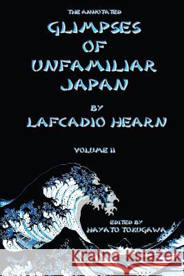 The Annotated Glimpses of Unfamiliar Japan By Lafcadio Hearn: Volume II Tokugawa, Hayato 9781508621218 Createspace